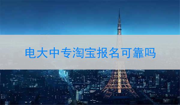 电大中专淘宝报名可靠吗