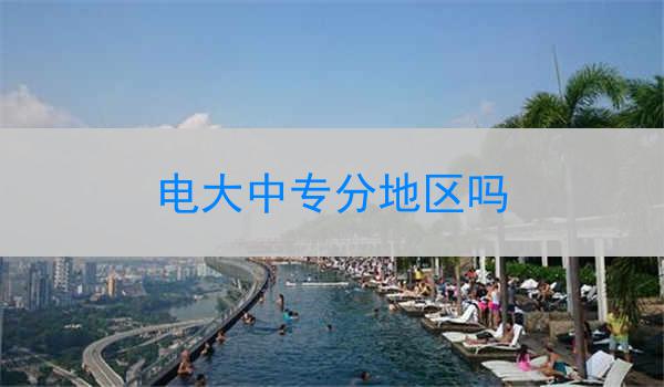 电大中专分地区吗