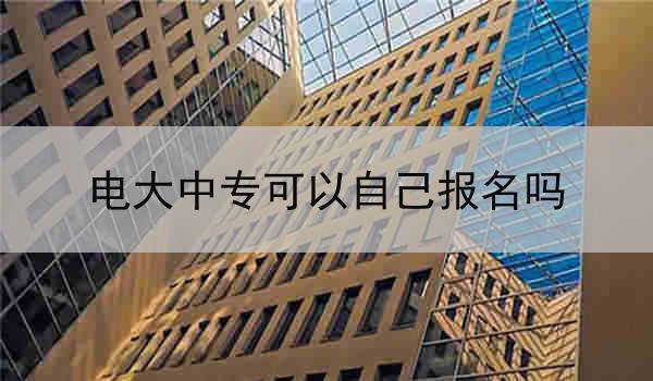 电大中专可以自己报名吗