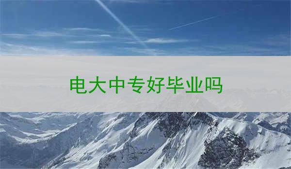 电大中专好毕业吗