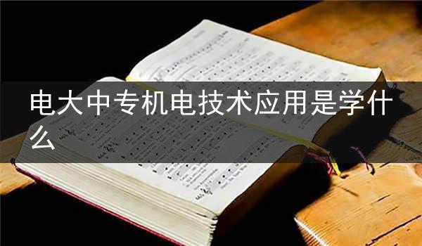 电大中专机电技术应用是学什么