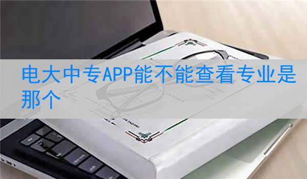 电大中专APP能不能查看专业是那个