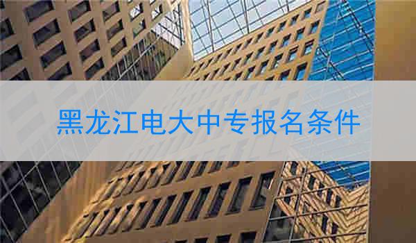 黑龙江电大中专报名条件