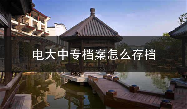 电大中专档案怎么存档