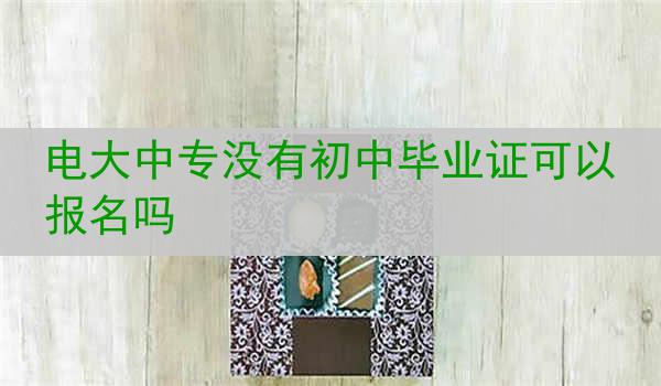 电大中专没有初中毕业证可以报名吗