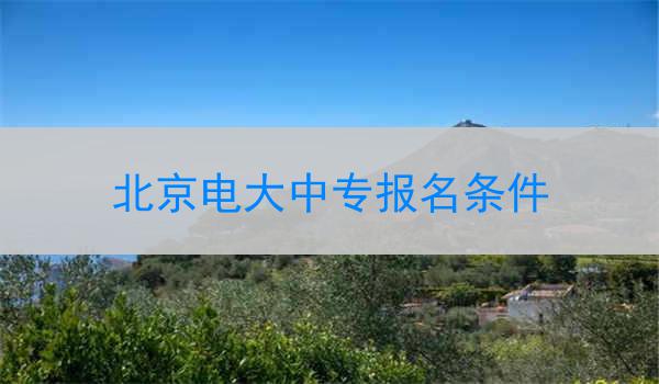北京电大中专报名条件
