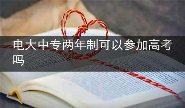 电大中专两年制可以参加高考吗