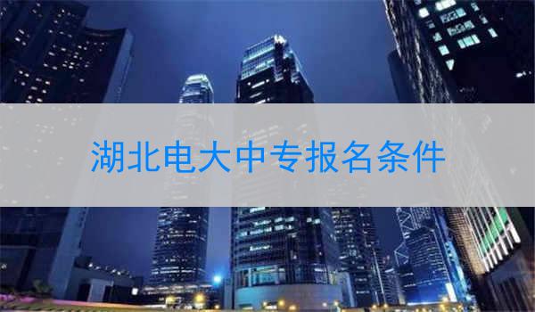 湖北电大中专报名条件
