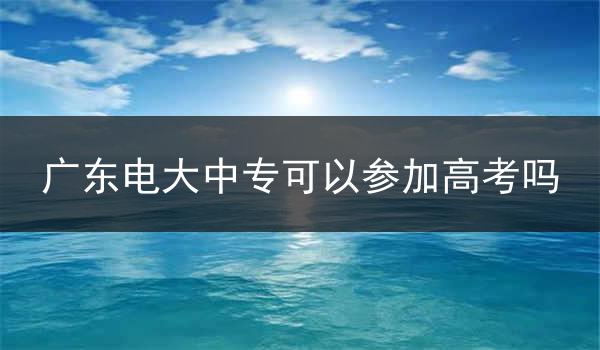 广东电大中专可以参加高考吗