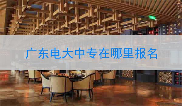 广东电大中专在哪里报名