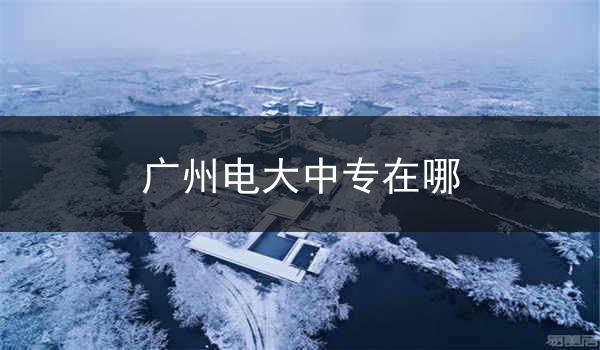 广州电大中专在哪