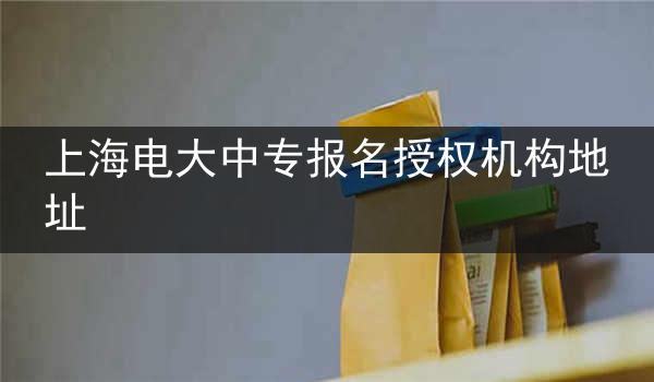 上海电大中专报名授权机构地址