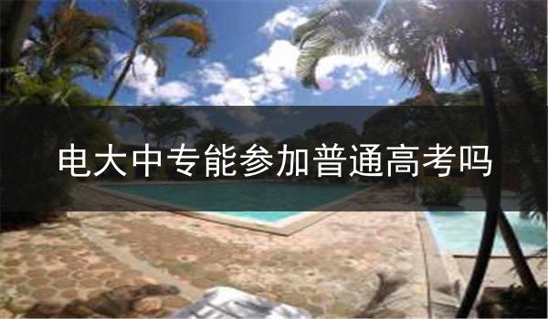电大中专能参加普通高考吗
