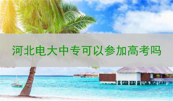 河北电大中专可以参加高考吗