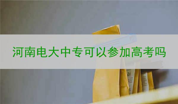 河南电大中专可以参加高考吗