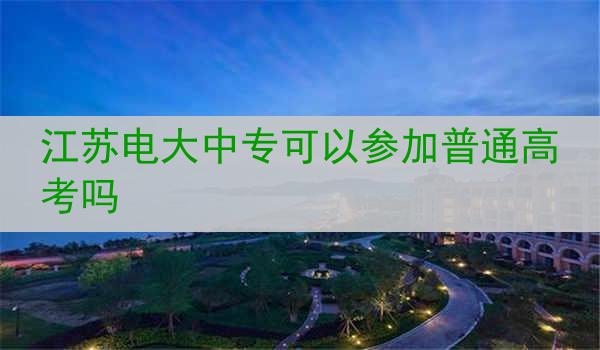 江苏电大中专可以参加普通高考吗
