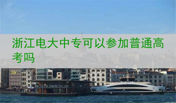 浙江电大中专可以参加普通高考吗
