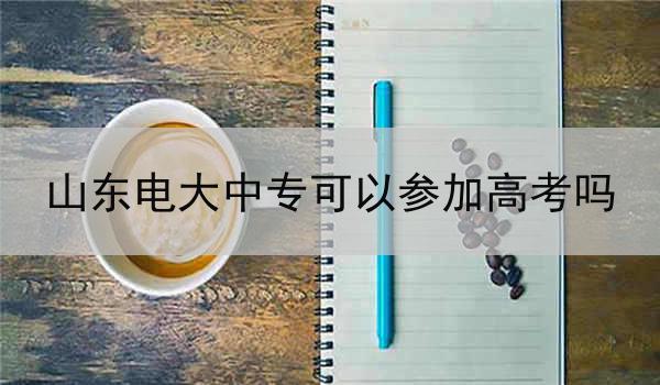 山东电大中专可以参加高考吗