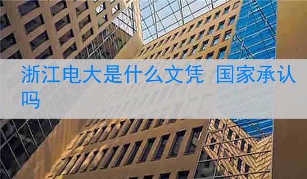 浙江电大是什么文凭 国家承认吗