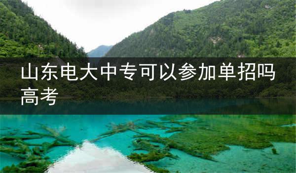 山东电大中专可以参加单招吗高考
