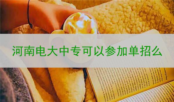 河南电大中专可以参加单招么