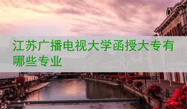 江苏广播电视大学函授大专有哪些专业