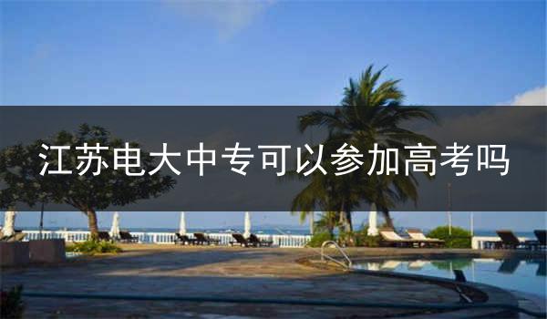 江苏电大中专可以参加高考吗