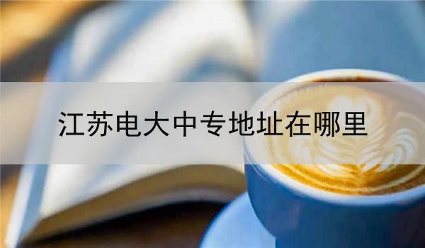 江苏电大中专地址在哪里