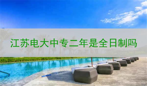 江苏电大中专二年是全日制吗