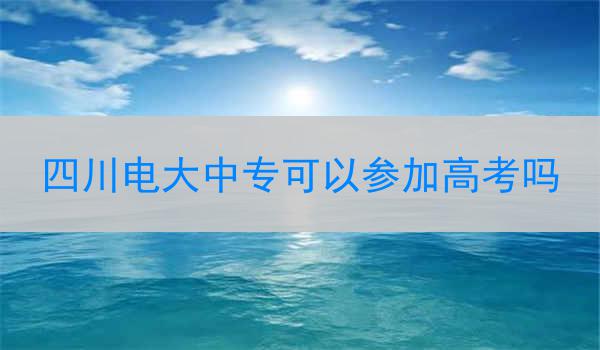 四川电大中专可以参加高考吗
