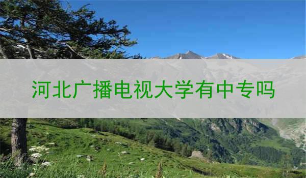 河北广播电视大学有中专吗