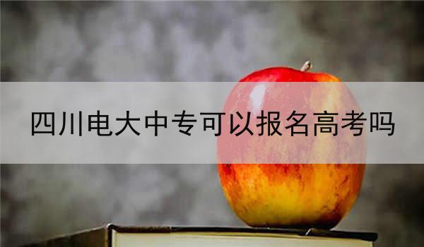 四川电大中专可以报名高考吗