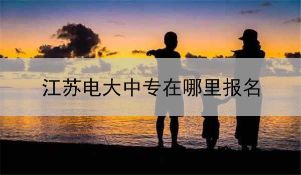 江苏电大中专在哪里报名