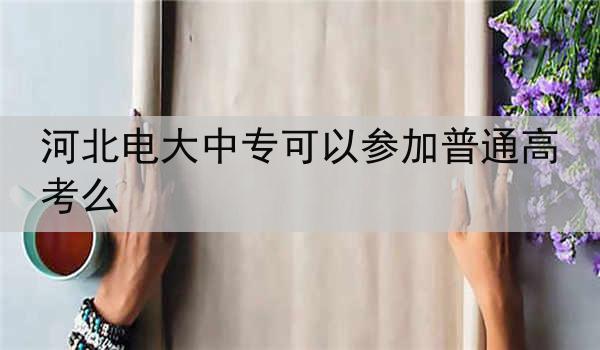 河北电大中专可以参加普通高考么